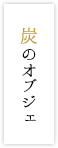 炭のオブジェ