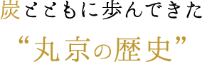 炭とともに歩んできた”丸京の歴史”