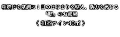 朝焼けを基調に１日のはじまりを整え、活力を感じる「曙」のお部屋 〈 和室ツイン40㎡ 〉