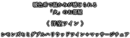 暖色系で温かみが感じられる「火」のお部屋 〈 洋室ツイン 〉 シモンズセミダブルハリウッドツイン＋マッサージチェア