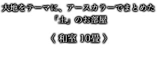 大地をテーマに、アースカラーでまとめた「土」のお部屋 〈 和室 10畳 〉